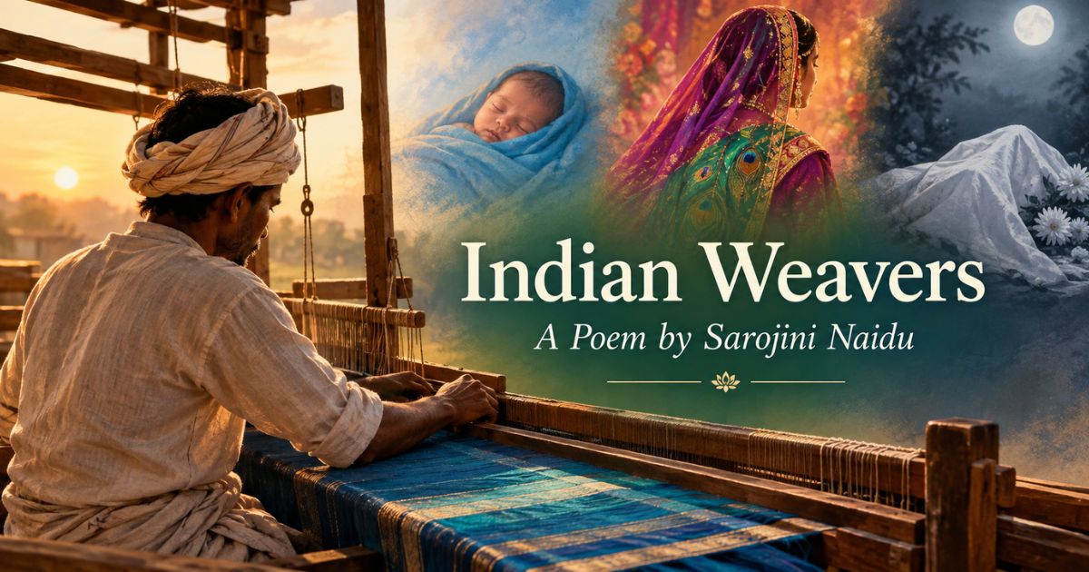 Indian Weavers by Sarojini Naidu — weaver at loom with birth, marriage, death imagery.