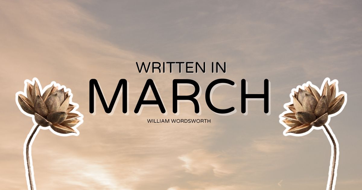Why is the poem called March — Written in March title graphic with flowers, by William Wordsworth.
